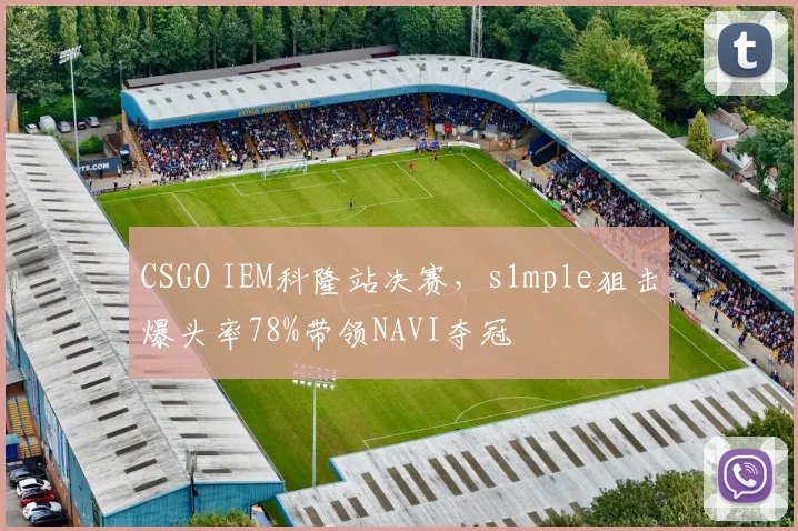 CSGO IEM科隆站决赛,s1mple狙击爆头率78%带领NAVI夺冠